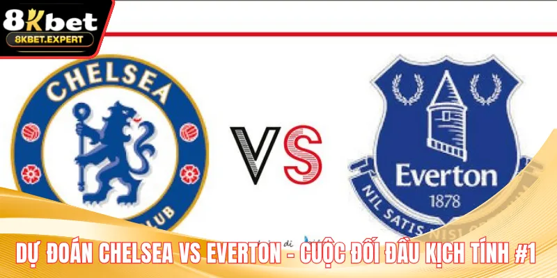 Dự Đoán Chelsea Vs Everton - Cuộc Đối Đầu Kịch Tính #1