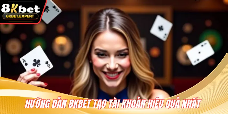 Hướng dẫn 8KBET tạo tài khoản hiệu quả nhất 