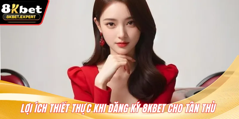 Lợi ích thiết thực khi đăng ký 8KBET cho tân thủ