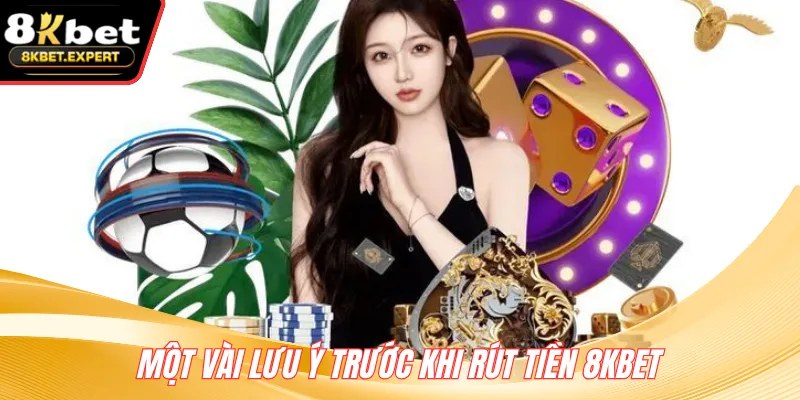 Một vài lưu ý trước khi rút tiền 8KBET