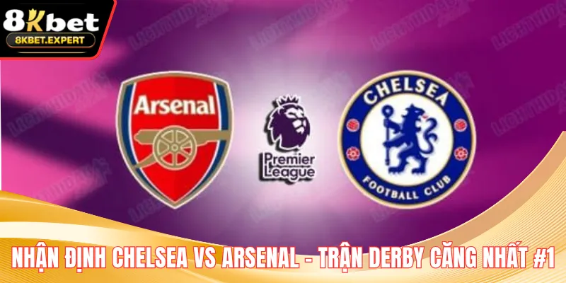 Nhận Định Chelsea Vs Arsenal - Trận Derby Căng Nhất #1