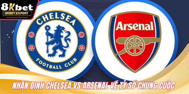 Nhận định Chelsea vs Arsenal về tỷ số chung cuộc 