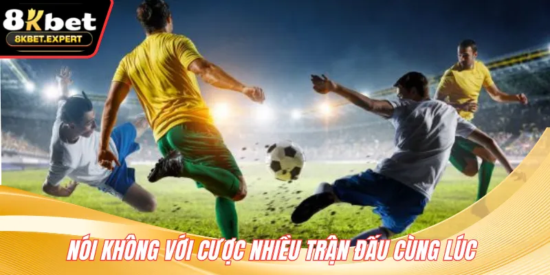 Nói không với cược nhiều trận đấu cùng lúc