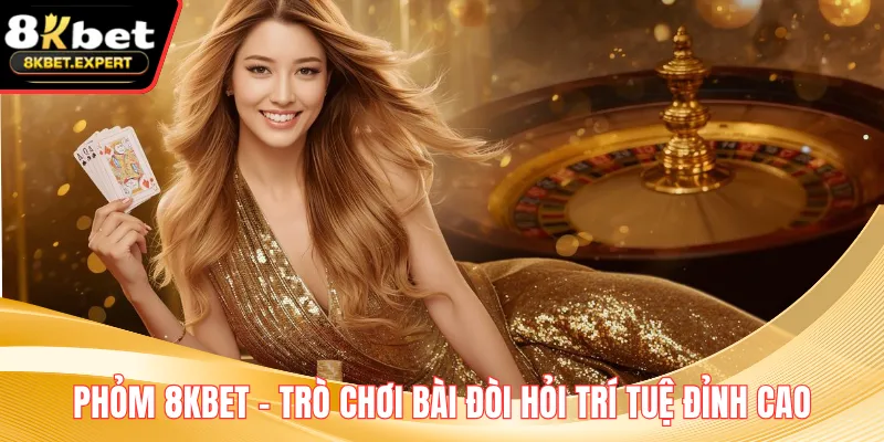 Phỏm 8KBET – Trò Chơi Bài Đòi Hỏi Trí Tuệ Đỉnh Cao