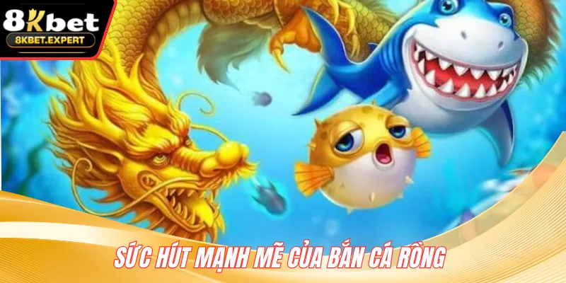 Sức hút mạnh mẽ của bắn cá Rồng 