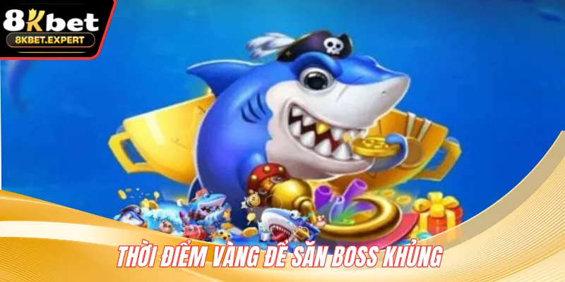 Thời điểm vàng để săn boss khủng 