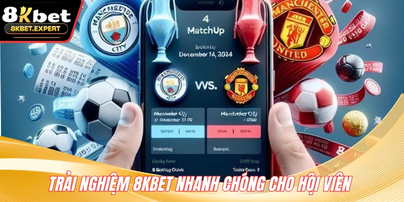 Trải nghiệm 8KBET nhanh chóng cho hội viên 