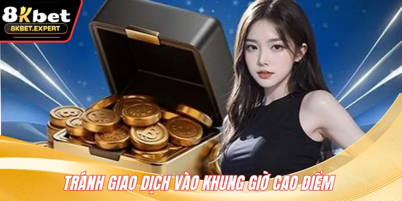 Tránh giao dịch vào khung giờ cao điểm