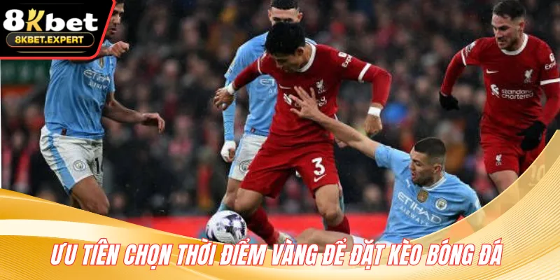 Ưu tiên chọn thời điểm vàng để đặt kèo bóng đá