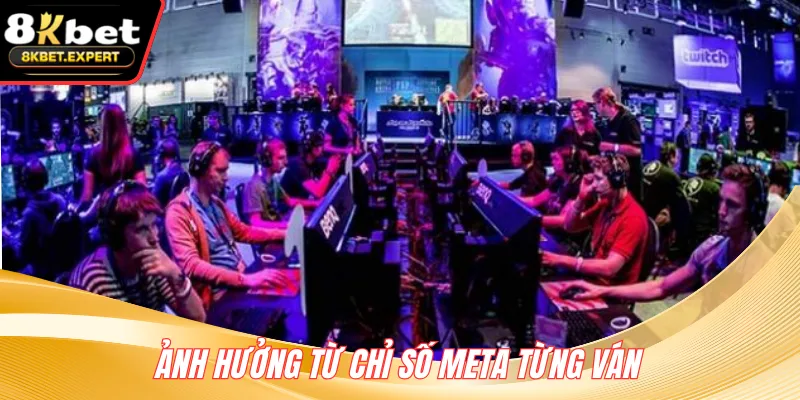 Ảnh hưởng từ chỉ số meta từng ván 