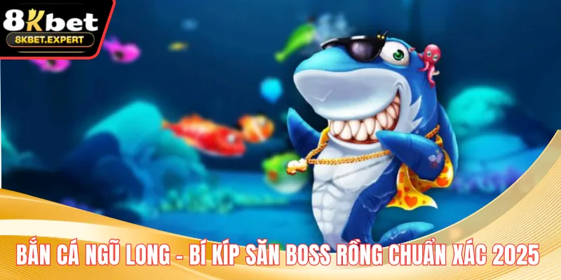 Bắn Cá Ngũ Long – Bí Kíp Săn Boss Rồng Chuẩn Xác 2025