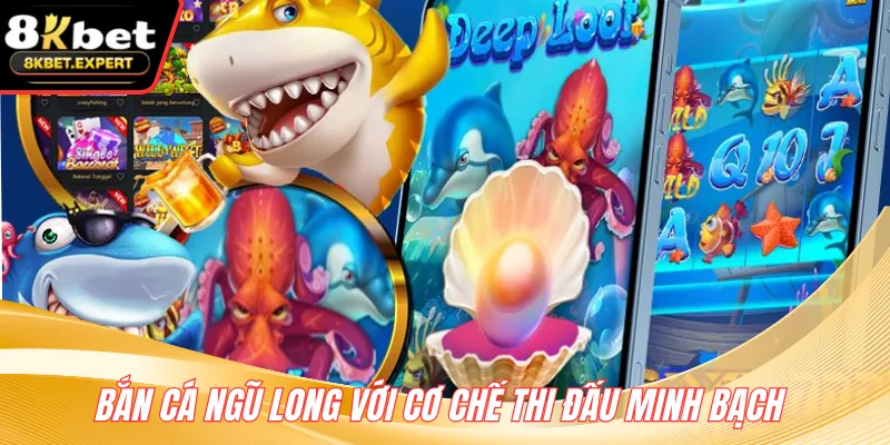 Bắn cá ngũ long với cơ chế thi đấu minh bạch 