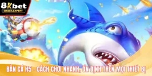 Bắn Cá H5 - Cách Chơi Nhanh, Ổn Định Trên Mọi Thiết Bị