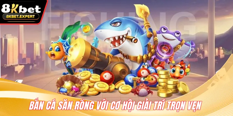 Bắn cá Săn Rồng với cơ hội giải trí trọn vẹn 