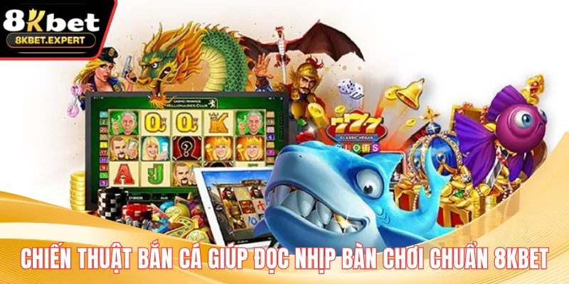 Chiến Thuật Bắn Cá Giúp Đọc Nhịp Bàn Chơi Chuẩn 8KBET